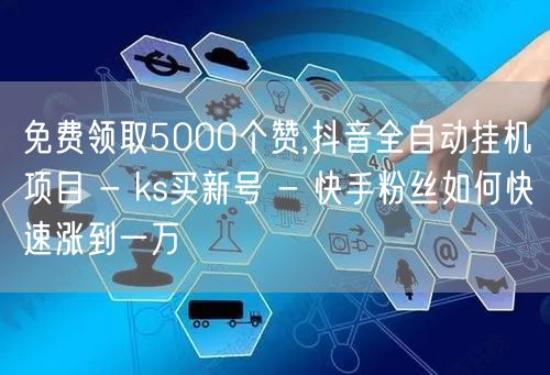 免费领取5000个赞,抖音全自动挂机项目