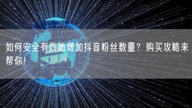 如何安全有效地增加抖音粉丝数量？购买攻略