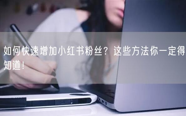 如何快速增加小红书粉丝？这些方法你一定得