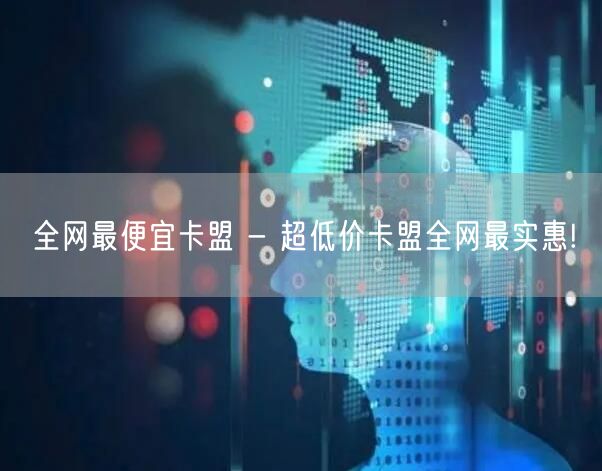 全网最便宜卡盟 - 超低价卡盟全网最实惠