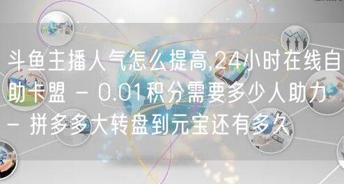 斗鱼主播人气怎么提高,24小时在线自助卡