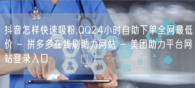 抖音怎样快速吸粉,QQ24小时自助下单全