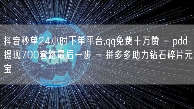 抖音秒单24小时下单平台,qq免费十万赞