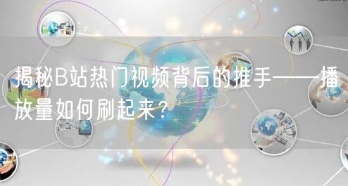 揭秘B站热门视频背后的推手——播放量如何