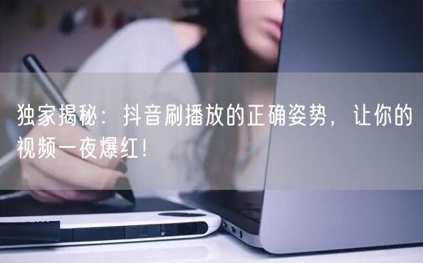 独家揭秘：抖音刷播放的正确姿势，让你的视