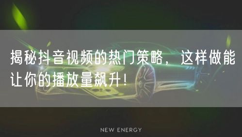 揭秘抖音视频的热门策略，这样做能让你的播