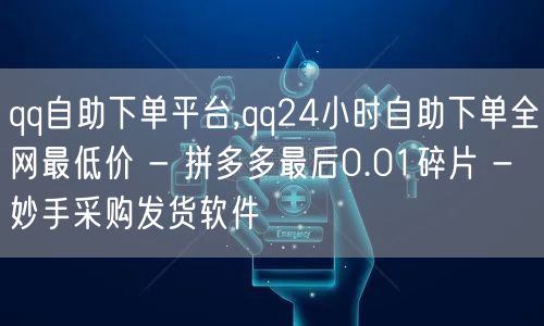 qq自助下单平台,qq24小时自助下单全