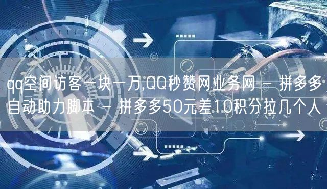 qq空间访客一块一万,QQ秒赞网业务网 