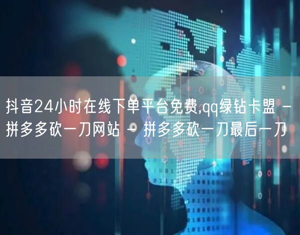 抖音24小时在线下单平台免费,qq绿钻卡