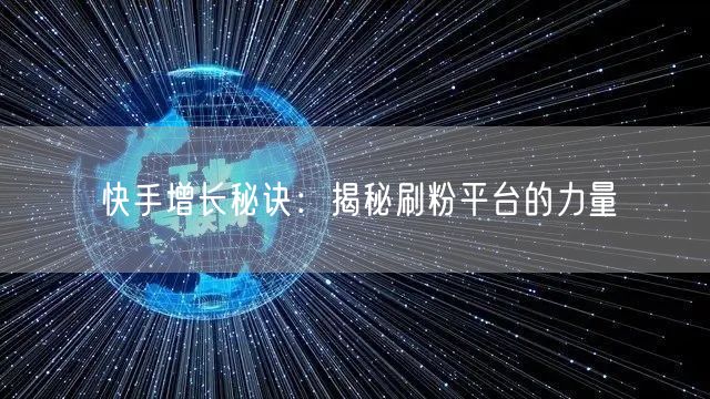 快手增长秘诀：揭秘刷粉平台的力量