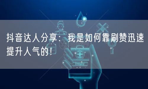 抖音达人分享：我是如何靠刷赞迅速提升人气