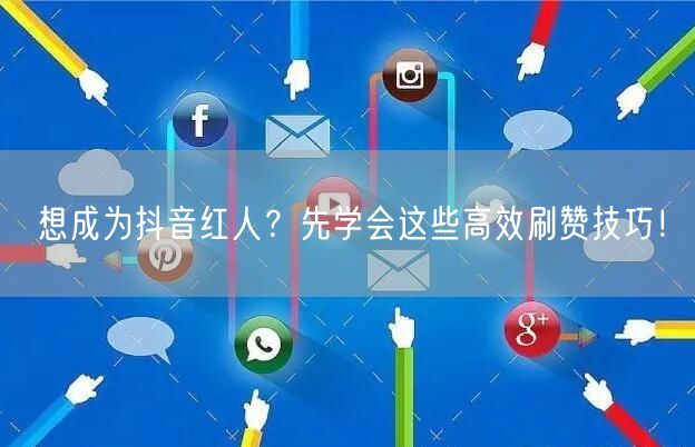 想成为抖音红人？先学会这些高效刷赞技巧！