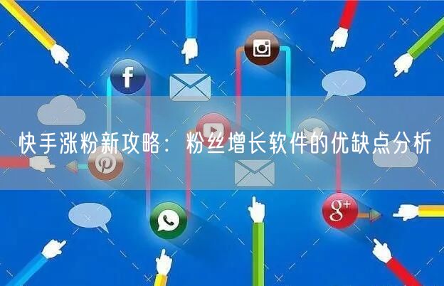 快手涨粉新攻略：粉丝增长软件的优缺点分析