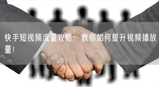 快手短视频流量攻略：教你如何提升视频播放