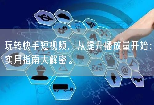 玩转快手短视频，从提升播放量开始：实用指