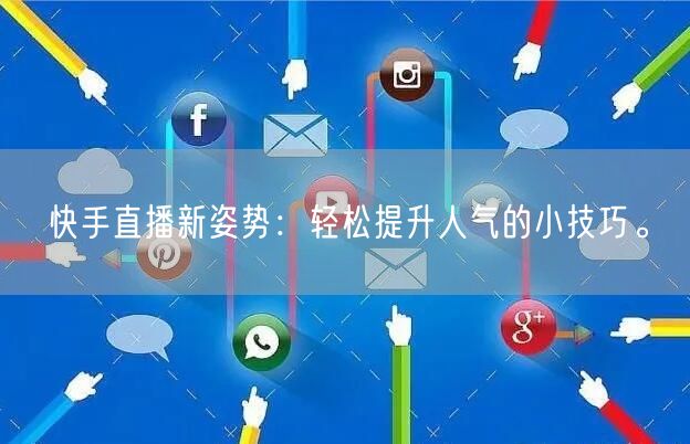 快手直播新姿势：轻松提升人气的小技巧。