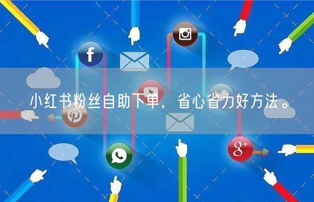 小红书粉丝自助下单，省心省力好方法。