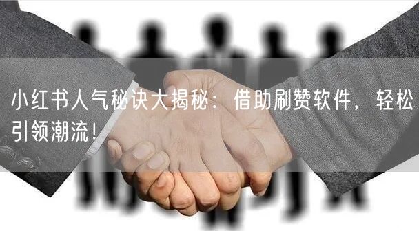 小红书人气秘诀大揭秘：借助刷赞软件，轻松