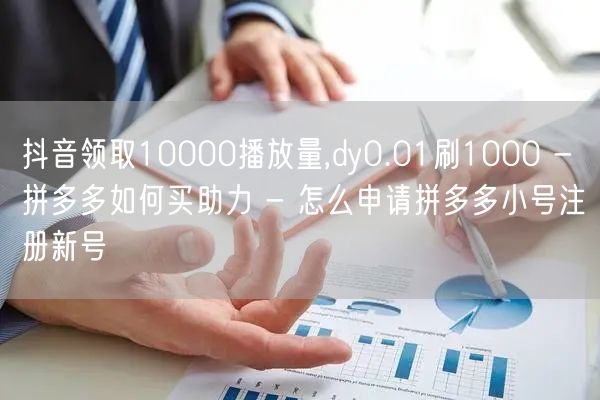 抖音领取10000播放量,dy0.01刷