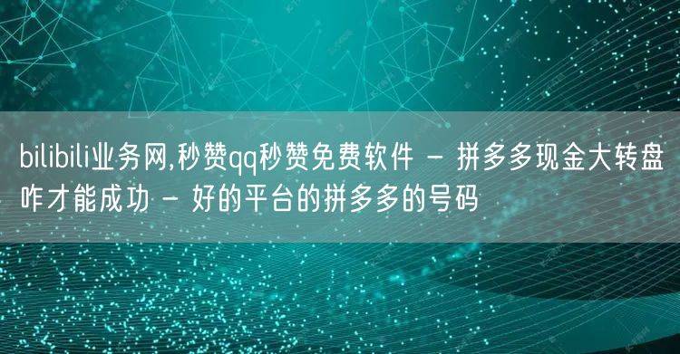 bilibili业务网,秒赞qq秒赞免费