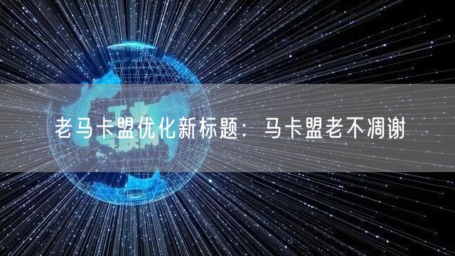 老马卡盟优化新标题：马卡盟老不凋谢