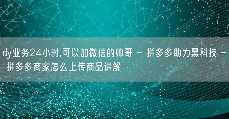 dy业务24小时,可以加微信的帅哥 - 