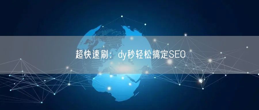 超快速刷：dy秒轻松搞定SEO