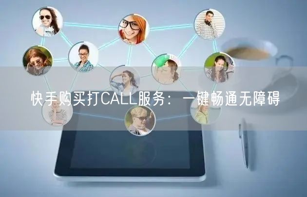 快手购买打CALL服务：一键畅通无障碍