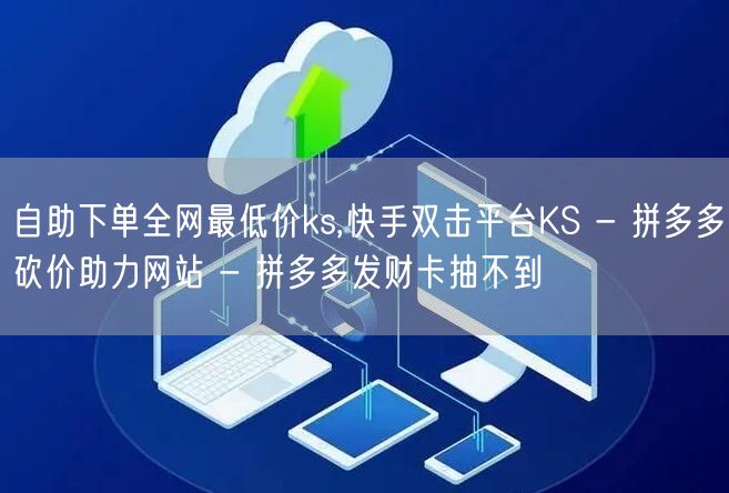 自助下单全网最低价ks,快手双击平台KS