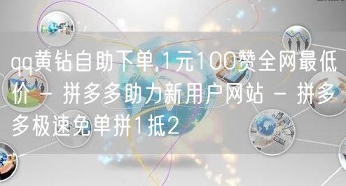 qq黄钻自助下单,1元100赞全网最低价