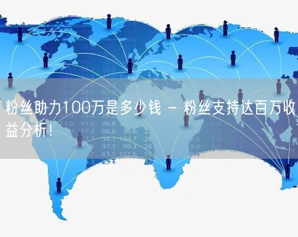 粉丝助力100万是多少钱 - 粉丝支持达